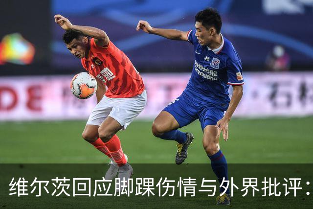 维尔茨回应脚踝伤情与外界批评：我会继续专注于比赛