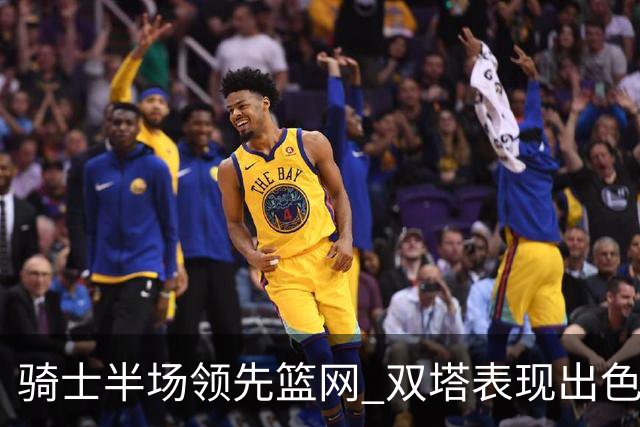 骑士半场领先篮网 双塔表现出色米切尔贡献关键分