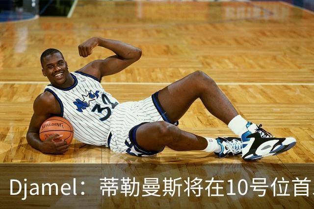 Djamel：蒂勒曼斯将在10号位首发，B费转移到右边锋；卡里克谈顶级球员的挑战与逆境