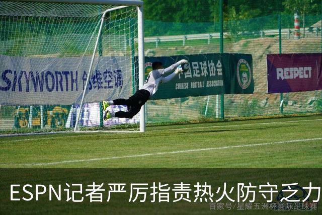 ESPN记者严厉指责热火防守乏力，首发阵容堪忧